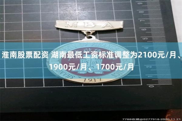 淮南股票配资 湖南最低工资标准调整为2100元/月、1900元/月、1700元/月