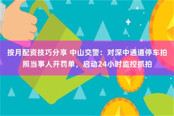 按月配资技巧分享 中山交警：对深中通道停车拍照当事人开罚单，启动24小时监控抓拍