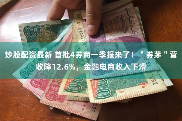 炒股配资最新 首批4券商一季报来了！＂券茅＂营收降12.6%，金融电商收入下滑