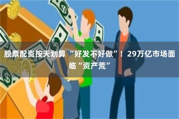 股票配资按天划算 “好发不好做”！29万亿市场面临“资产荒”