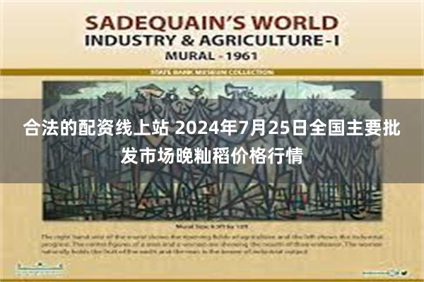 合法的配资线上站 2024年7月25日全国主要批发市场晚籼稻价格行情