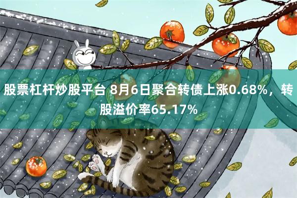 股票杠杆炒股平台 8月6日聚合转债上涨0.68%，转股溢价率65.17%