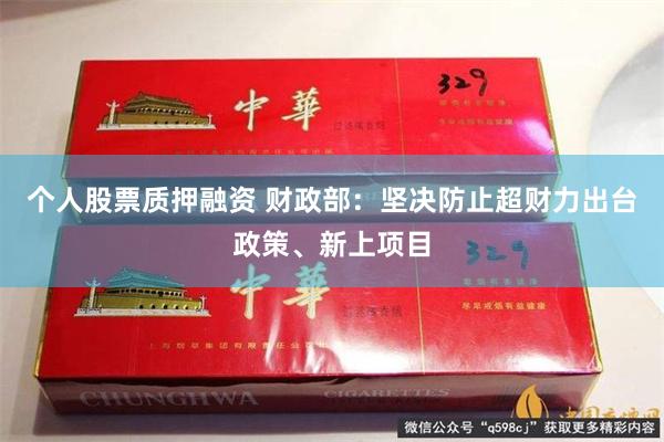 个人股票质押融资 财政部：坚决防止超财力出台政策、新上项目