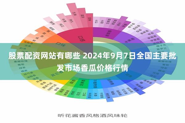 股票配资网站有哪些 2024年9月7日全国主要批发市场香瓜价格行情