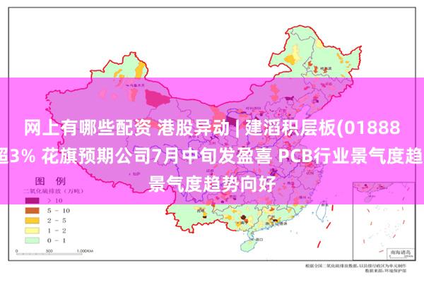 网上有哪些配资 港股异动 | 建滔积层板(01888)现涨超3% 花旗预期公司7月中旬发盈喜 PCB行业景气度趋势向好