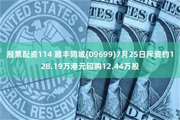 股票配资114 顺丰同城(09699)7月25日斥资约128.19万港元回购12.44万股