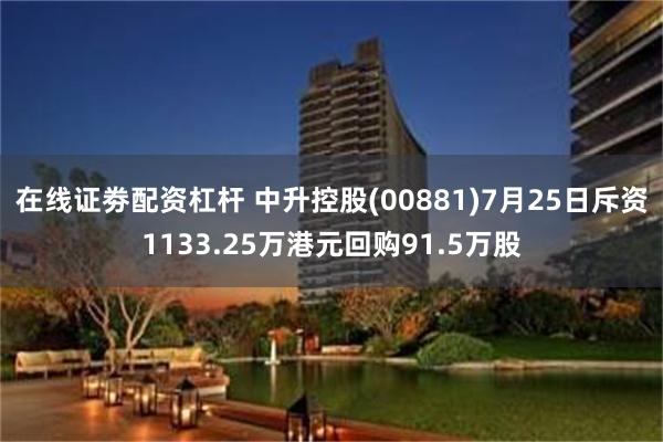 在线证劵配资杠杆 中升控股(00881)7月25日斥资1133.25万港元回购91.5万股