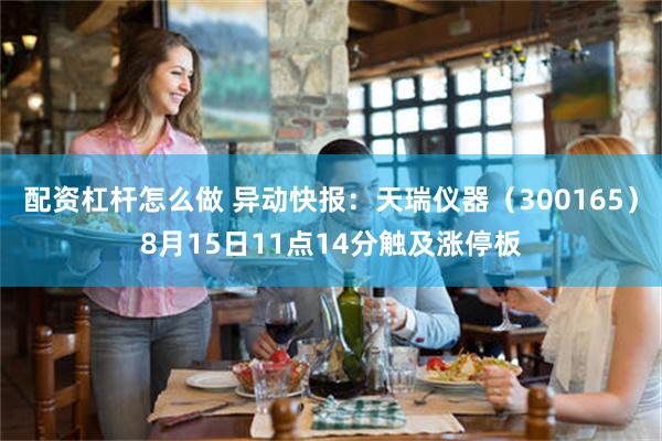 配资杠杆怎么做 异动快报：天瑞仪器（300165）8月15日11点14分触及涨停板