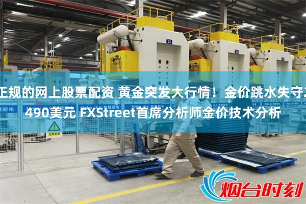 正规的网上股票配资 黄金突发大行情！金价跳水失守2490美元 FXStreet首席分析师金价技术分析