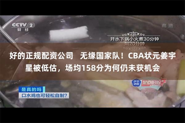 好的正规配资公司   无缘国家队！CBA状元姜宇星被低估，场均158分为何仍未获机会