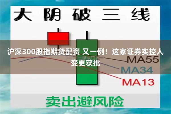 沪深300股指期货配资 又一例！这家证券实控人变更获批