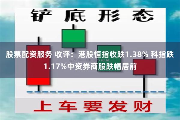 股票配资服务 收评：港股恒指收跌1.38% 科指跌1.17%中资券商股跌幅居前