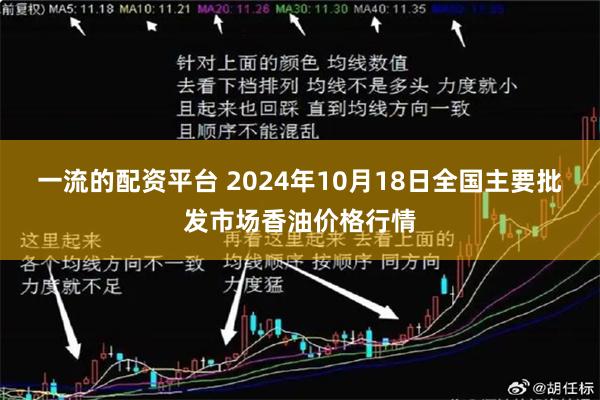 一流的配资平台 2024年10月18日全国主要批发市场香油价格行情