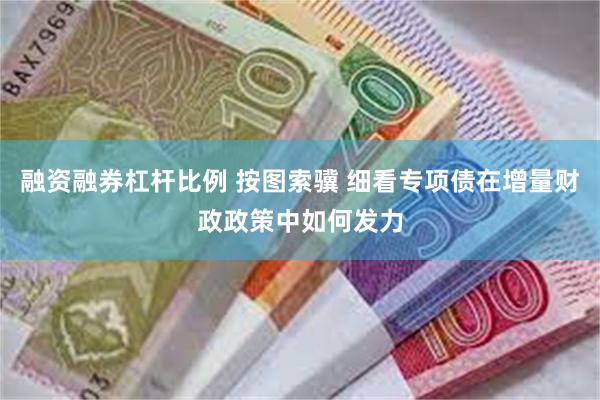 融资融券杠杆比例 按图索骥 细看专项债在增量财政政策中如何发力