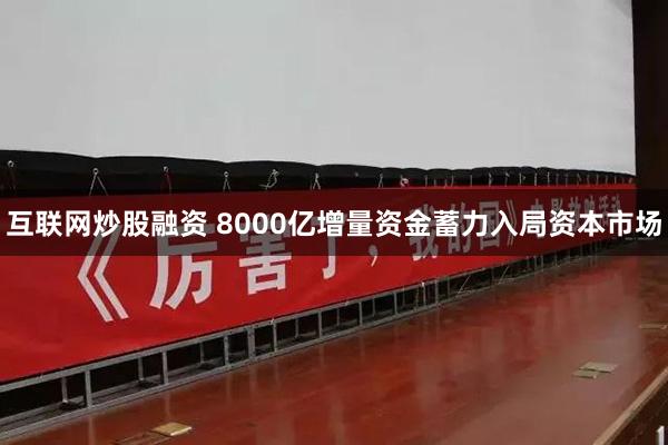 互联网炒股融资 8000亿增量资金蓄力入局资本市场