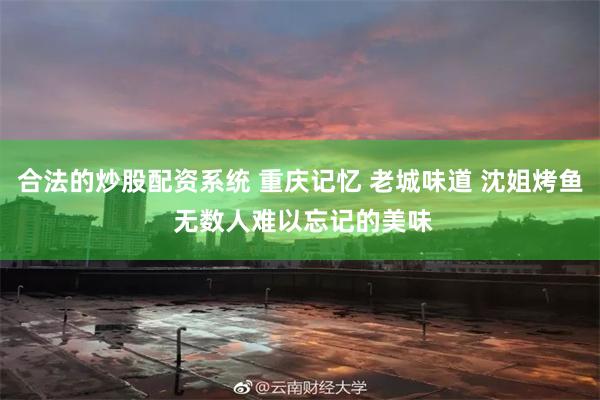 合法的炒股配资系统 重庆记忆 老城味道 沈姐烤鱼 无数人难以忘记的美味