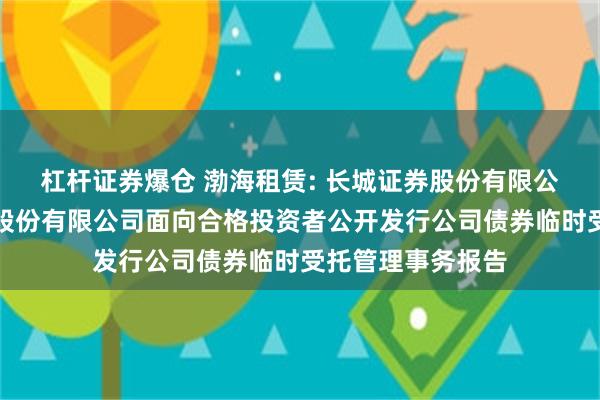 杠杆证券爆仓 渤海租赁: 长城证券股份有限公司关于渤海租赁股份有限公司面向合格投资者公开发行公司债券临时受托管理事务报告