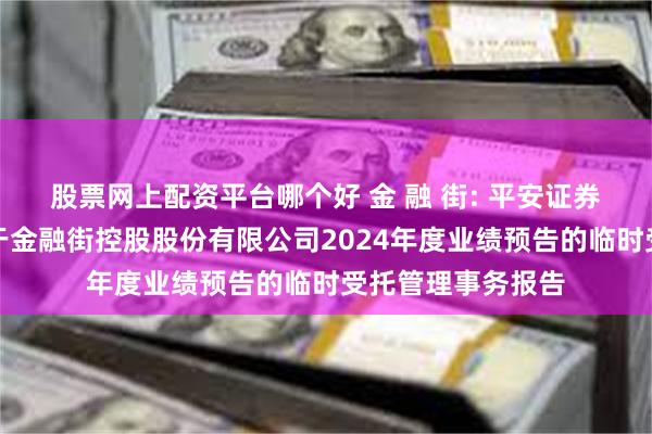 股票网上配资平台哪个好 金 融 街: 平安证券股份有限公司关于金融街控股股份有限公司2024年度业绩预告的临时受托管理事务报告