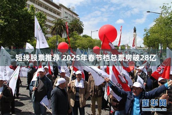 短线股票推荐 2025年春节档总票房破28亿