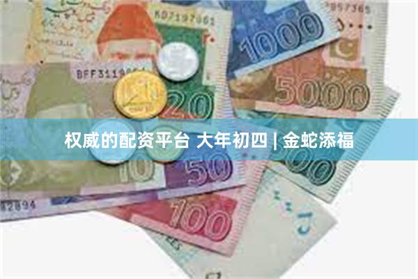 权威的配资平台 大年初四 | 金蛇添福