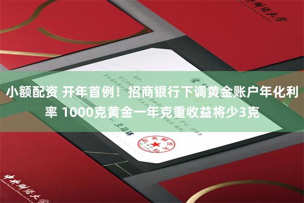 小额配资 开年首例！招商银行下调黄金账户年化利率 1000克黄金一年克重收益将少3克