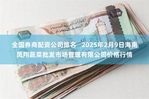 全国券商配资公司排名   2025年2月9日海南凤翔蔬菜批发市场管理有限公司价格行情