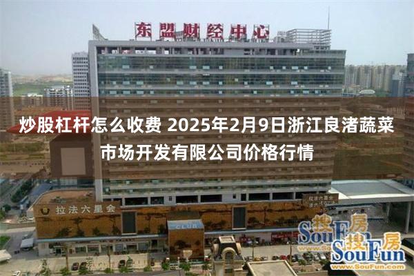 炒股杠杆怎么收费 2025年2月9日浙江良渚蔬菜市场开发有限公司价格行情