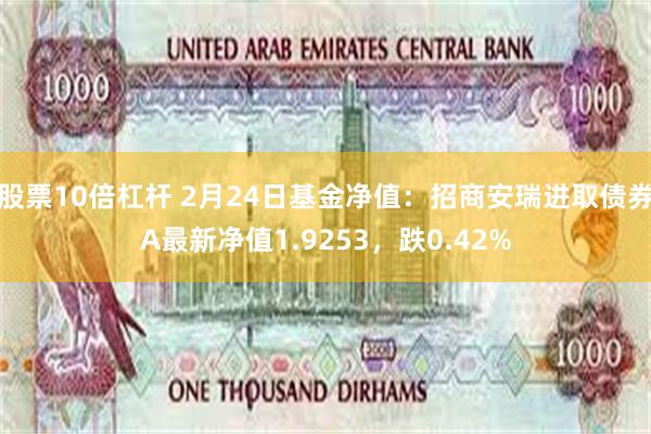 股票10倍杠杆 2月24日基金净值：招商安瑞进取债券A最新净值1.9253，跌0.42%