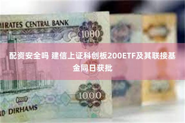 配资安全吗 建信上证科创板200ETF及其联接基金同日获批