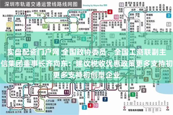 实盘配资门户网 全国政协委员、全国工商联副主席、奇安信集团董事长齐向东：建议税收优惠政策更多支持初创型企业