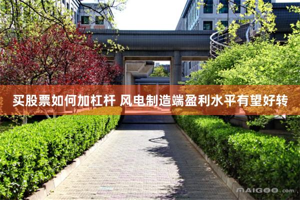 买股票如何加杠杆 风电制造端盈利水平有望好转